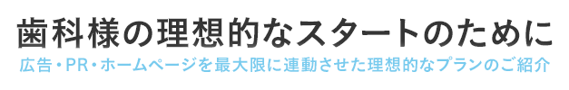 歯科様の理想的なスタートのために