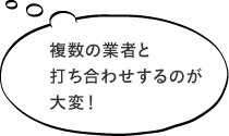 複数の業者と打ち合わせするのが大変！