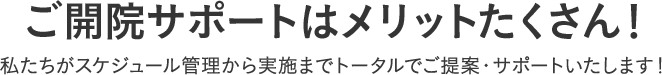 ご開院サポートはメリットたくさん！私たちがスケジュール管理から実施までトータルでご提案・サポートいたします！