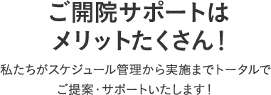 ご開院サポートはメリットたくさん！私たちがスケジュール管理から実施までトータルでご提案・サポートいたします！